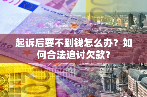 济南起诉后要不到钱怎么办？如何合法追讨欠款？