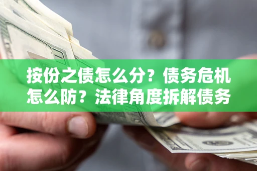 济南按份之债怎么分？债务危机怎么防？法律角度拆解债务分配与风险自保指南