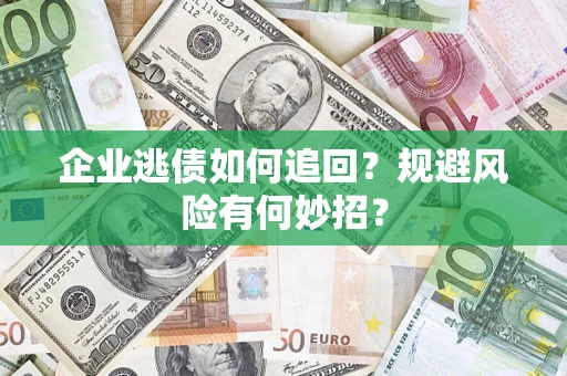 济南企业逃债如何追回？规避风险有何妙招？