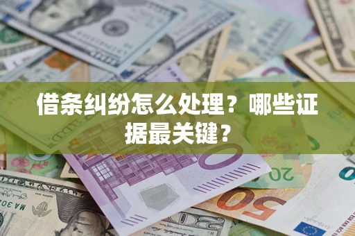 济南借条纠纷怎么处理？哪些证据最关键？
