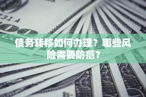 济南债务转移如何办理？哪些风险需要防范？