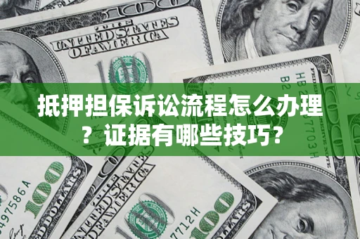 济南抵押担保诉讼流程怎么办理？证据有哪些技巧？