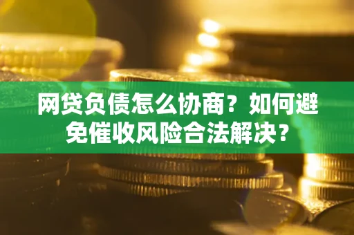 济南网贷负债怎么协商？如何避免催收风险合法解决？
