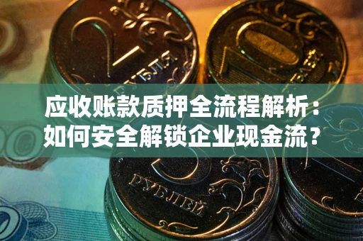 济南应收账款质押全流程解析：如何安全解锁企业现金流？