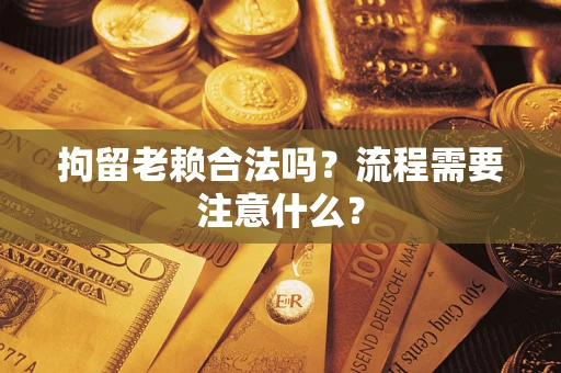 济南拘留老赖合法吗？流程需要注意什么？