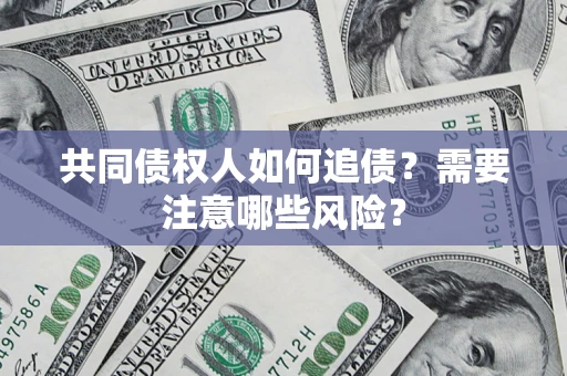 济南共同债权人如何追债？需要注意哪些风险？