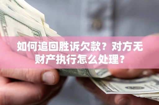 济南如何追回胜诉欠款？对方无财产执行怎么处理？