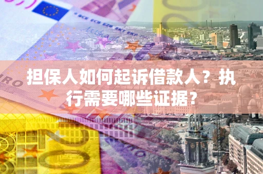 济南担保人如何起诉借款人？执行需要哪些证据？