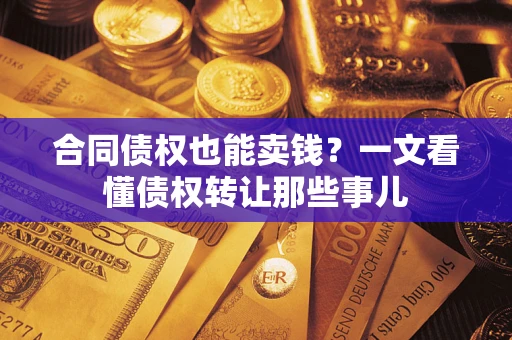 济南合同债权也能卖钱？一文看懂债权转让那些事儿
