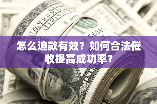 济南怎么追款有效？如何合法催收提高成功率？