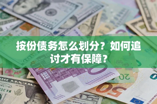 济南按份债务怎么划分？如何追讨才有保障？