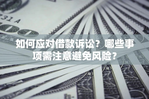 济南如何应对借款诉讼？哪些事项需注意避免风险？