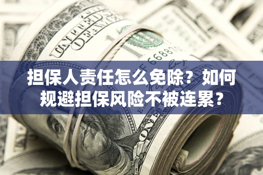 济南担保人责任怎么免除？如何规避担保风险不被连累？