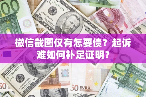 济南微信截图仅有怎要债？起诉难如何补足证明？