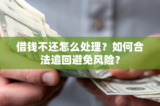济南借钱不还怎么处理？如何合法追回避免风险？