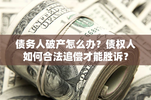 济南债务人破产怎么办？债权人如何合法追偿才能胜诉？