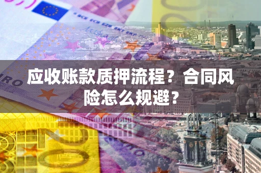 济南应收账款质押流程？合同风险怎么规避？