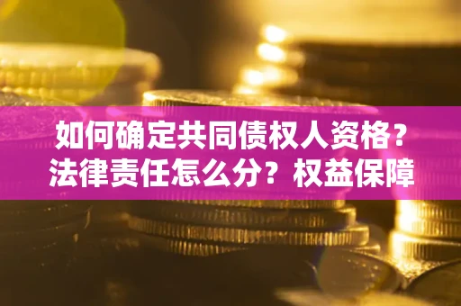 济南如何确定共同债权人资格？法律责任怎么分？权益保障技巧揭秘！