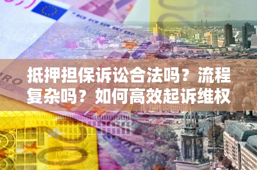 济南抵押担保诉讼合法吗？流程复杂吗？如何高效起诉维权？