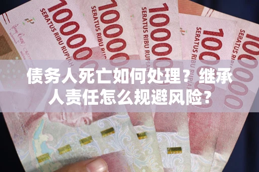 济南债务人死亡如何处理？继承人责任怎么规避风险？
