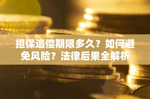 济南担保追偿期限多久？如何避免风险？法律后果全解析