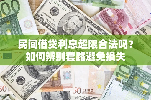 济南民间借贷利息超限合法吗？如何辨别套路避免损失