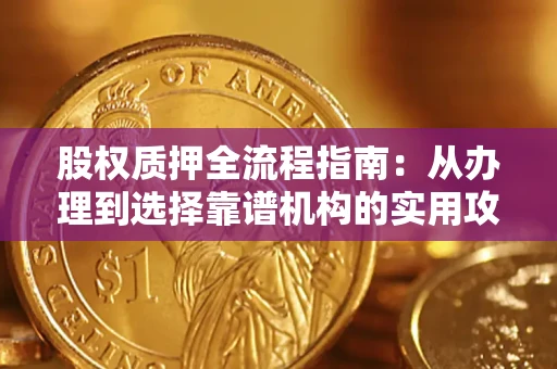 济南股权质押全流程指南：从办理到选择靠谱机构的实用攻略