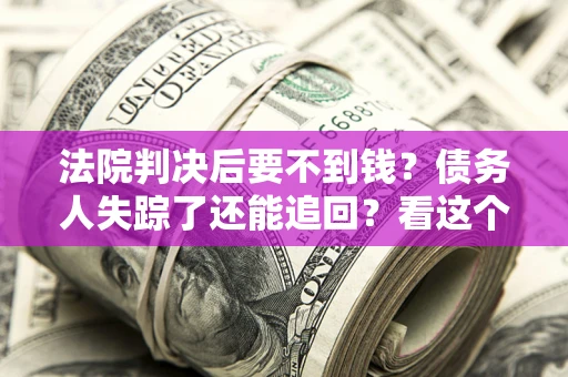 济南法院判决后要不到钱？债务人失踪了还能追回？看这个方法！