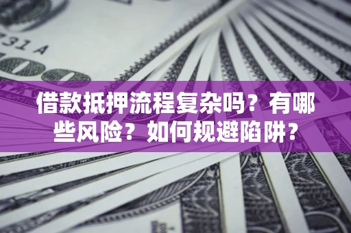 济南借款抵押流程复杂吗？有哪些风险？如何规避陷阱？