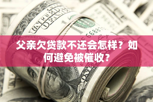 济南父亲欠贷款不还会怎样？如何避免被催收？