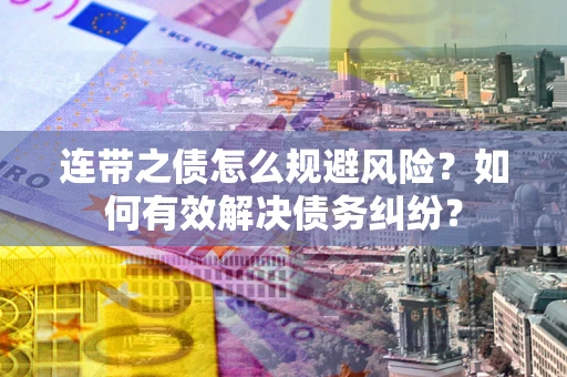济南连带之债怎么规避风险？如何有效解决债务纠纷？