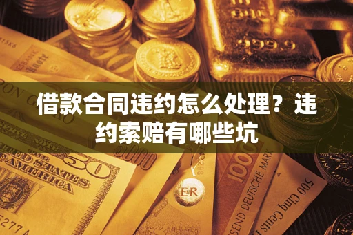 济南借款合同违约怎么处理？违约索赔有哪些坑