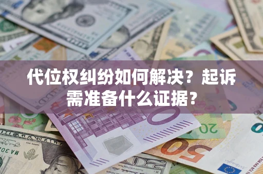 济南代位权纠纷如何解决？起诉需准备什么证据？