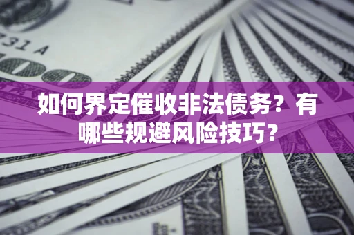 济南如何界定催收非法债务？有哪些规避风险技巧？