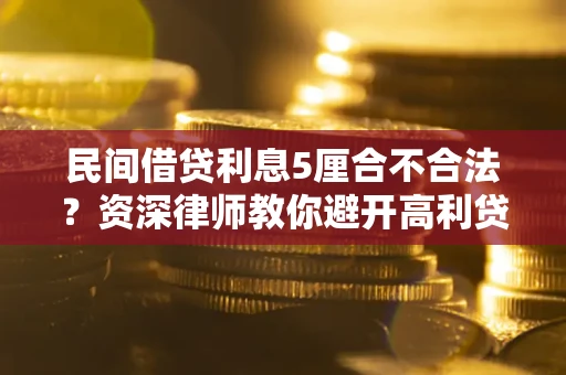 济南民间借贷利息5厘合不合法？资深律师教你避开高利贷陷阱