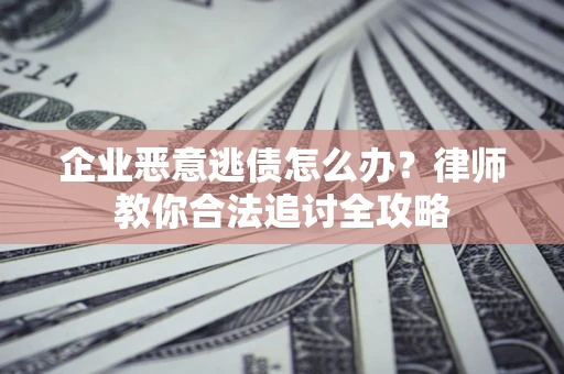 济南企业恶意逃债怎么办？律师教你合法追讨全攻略