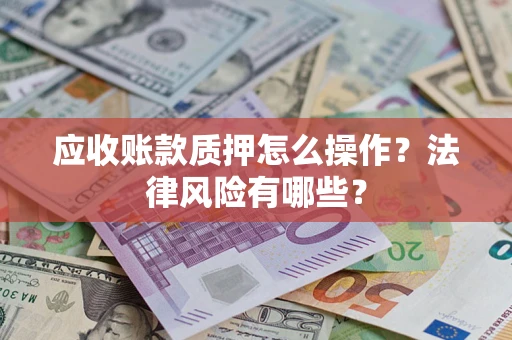 济南应收账款质押怎么操作？法律风险有哪些？