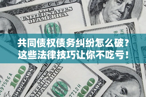 济南共同债权债务纠纷怎么破？这些法律技巧让你不吃亏！