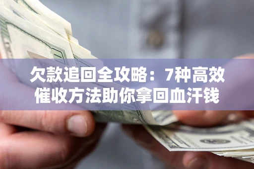 济南欠款追回全攻略：7种高效催收方法助你拿回血汗钱