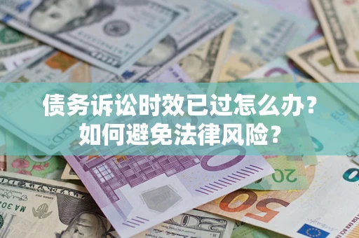 济南债务诉讼时效已过怎么办？如何避免法律风险？