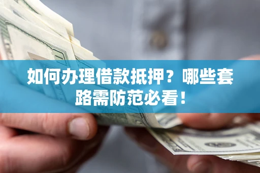 济南如何办理借款抵押？哪些套路需防范必看！