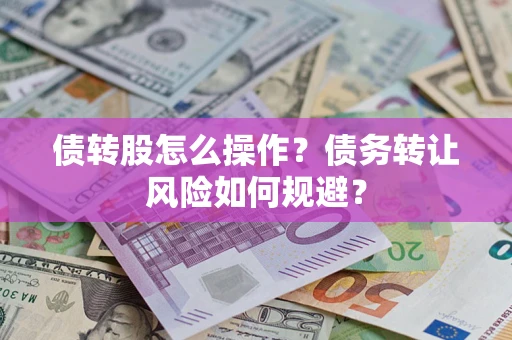 济南债转股怎么操作？债务转让风险如何规避？