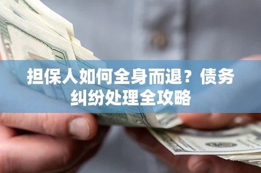 济南担保人如何全身而退？债务纠纷处理全攻略