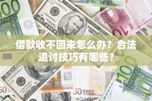 济南借款收不回来怎么办？合法追讨技巧有哪些？