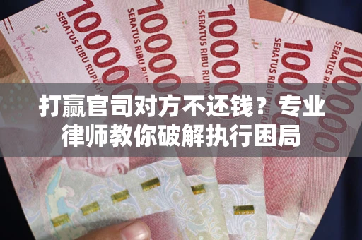 济南打赢官司对方不还钱？专业律师教你破解执行困局