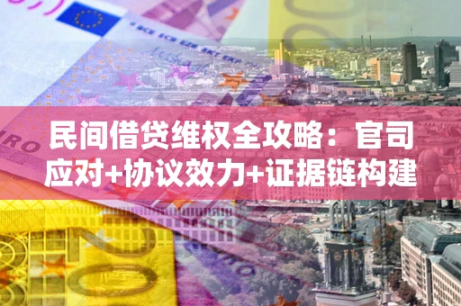 济南民间借贷维权全攻略：官司应对+协议效力+证据链构建指南