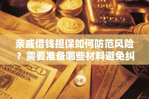 济南亲戚借钱担保如何防范风险？需要准备哪些材料避免纠纷？