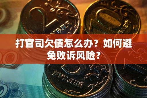 济南打官司欠债怎么办？如何避免败诉风险？