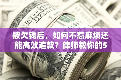 济南被欠钱后，如何不惹麻烦还能高效追款？律师教你的5步合法讨债法
