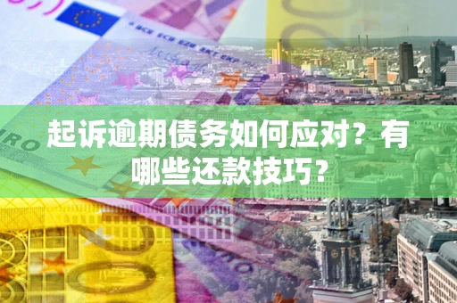 济南起诉逾期债务如何应对？有哪些还款技巧？